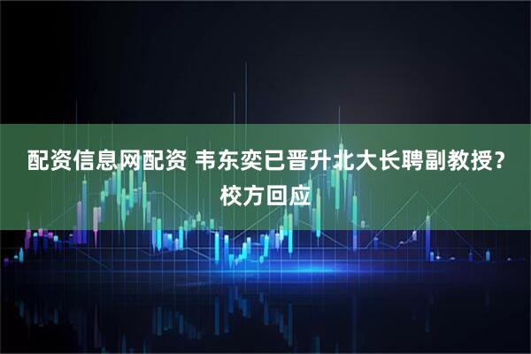 配资信息网配资 韦东奕已晋升北大长聘副教授？校方回应