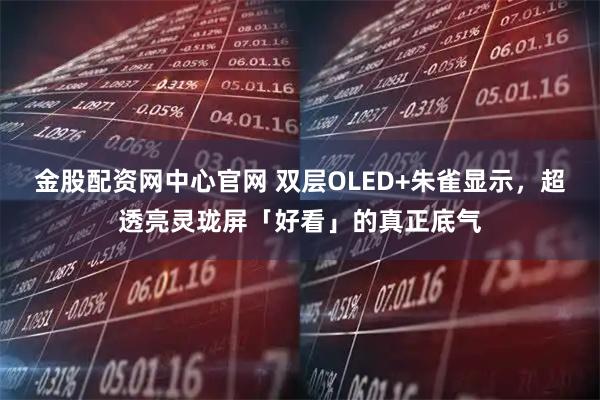 金股配资网中心官网 双层OLED+朱雀显示，超透亮灵珑屏「好看」的真正底气