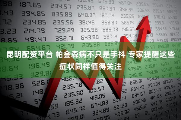 昆明配资平台 帕金森病不只是手抖 专家提醒这些症状同样值得关注